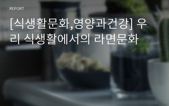 [식생활문화,영양과건강] 우리 식생활에서의 라면문화