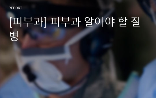 [피부과] 피부과 알아야 할 질병