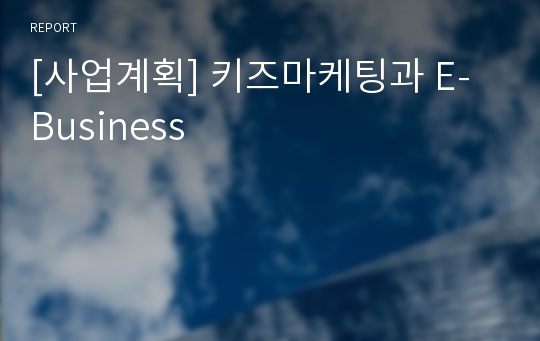 [사업계획] 키즈마케팅과 E- Business