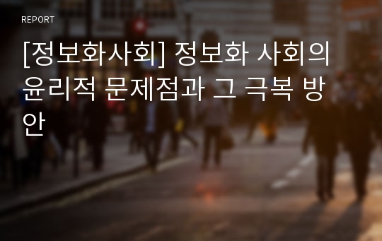 [정보화사회] 정보화 사회의 윤리적 문제점과 그 극복 방안