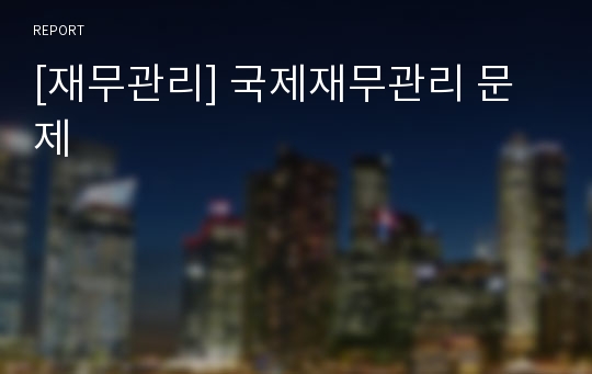 [재무관리] 국제재무관리 문제