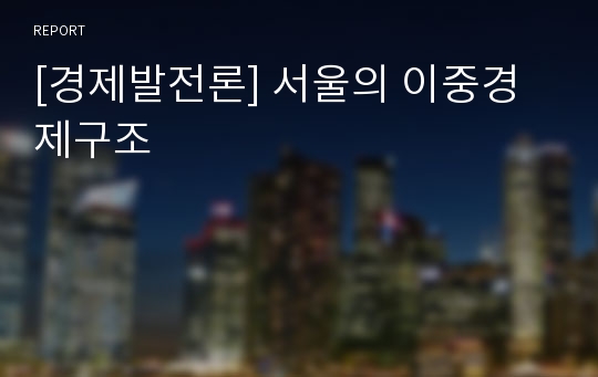 [경제발전론] 서울의 이중경제구조