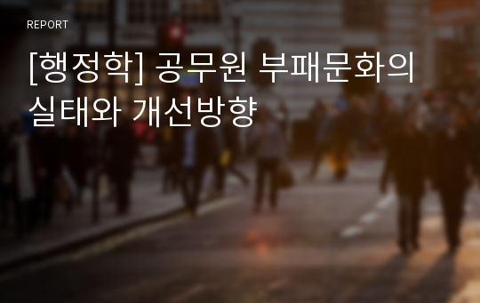 [행정학] 공무원 부패문화의 실태와 개선방향