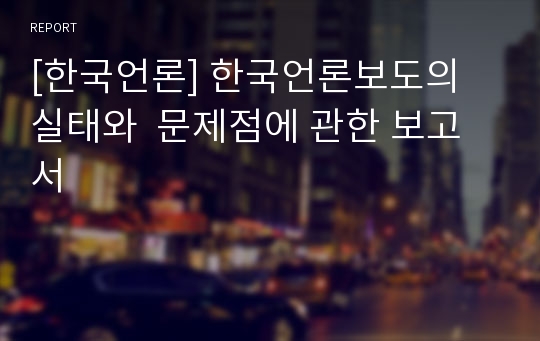 [한국언론] 한국언론보도의 실태와  문제점에 관한 보고서