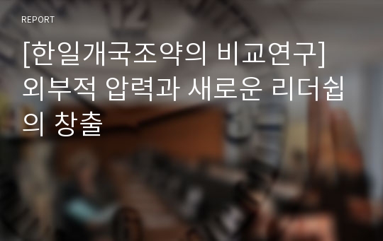 [한일개국조약의 비교연구] 외부적 압력과 새로운 리더쉽의 창출