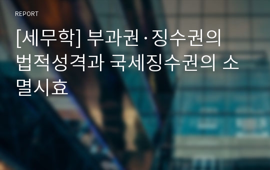 [세무학] 부과권·징수권의 법적성격과 국세징수권의 소멸시효