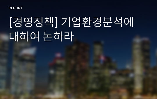 [경영정책] 기업환경분석에 대하여 논하라