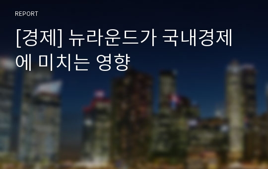 [경제] 뉴라운드가 국내경제에 미치는 영향