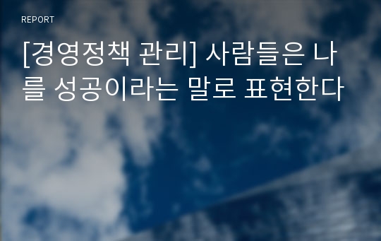 [경영정책 관리] 사람들은 나를 성공이라는 말로 표현한다