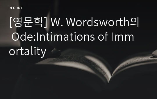 [영문학] W. Wordsworth의 Ode:Intimations of Immortality