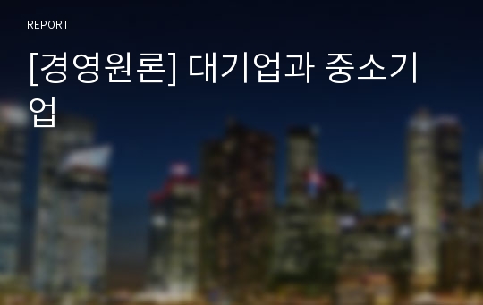 [경영원론] 대기업과 중소기업