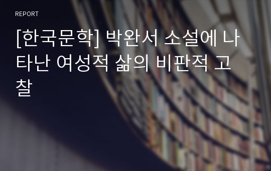 [한국문학] 박완서 소설에 나타난 여성적 삶의 비판적 고찰