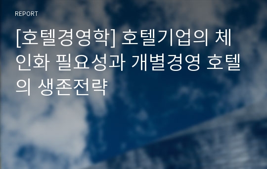 [호텔경영학] 호텔기업의 체인화 필요성과 개별경영 호텔의 생존전략