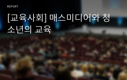 [교육사회] 매스미디어와 청소년의 교육