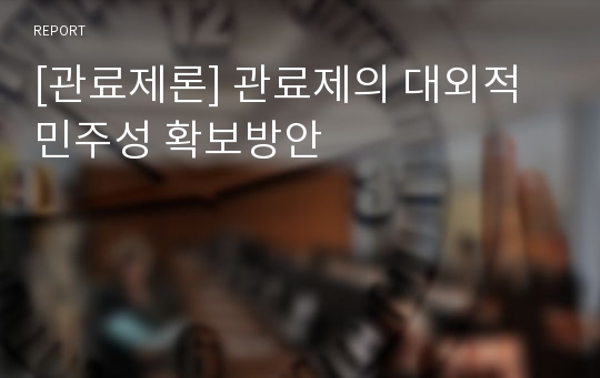 [관료제론] 관료제의 대외적 민주성 확보방안