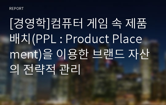 [경영학]컴퓨터 게임 속 제품 배치(PPL : Product Placement)을 이용한 브랜드 자산의 전략적 관리