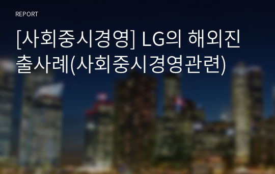 [사회중시경영] LG의 해외진출사례(사회중시경영관련)