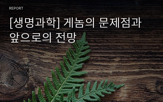 [생명과학] 게놈의 문제점과 앞으로의 전망