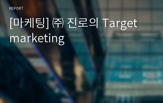 [마케팅] ㈜ 진로의 Target marketing
