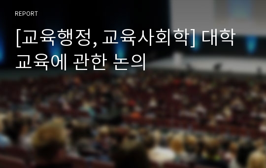 [교육행정, 교육사회학] 대학교육에 관한 논의