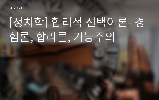 [정치학] 합리적 선택이론- 경험론, 합리론, 기능주의