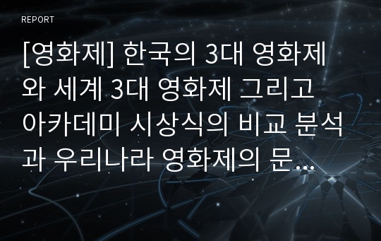 [영화제] 한국의 3대 영화제와 세계 3대 영화제 그리고 아카데미 시상식의 비교 분석과 우리나라 영화제의 문제점