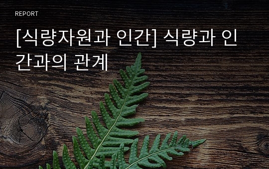 [식량자원과 인간] 식량과 인간과의 관계