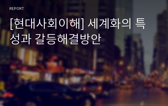 [현대사회이해] 세계화의 특성과 갈등해결방안