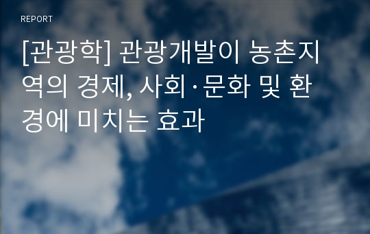 [관광학] 관광개발이 농촌지역의 경제, 사회·문화 및 환경에 미치는 효과