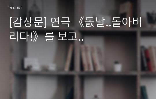 [감상문] 연극 《돐날..돌아버리다!》를 보고..