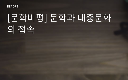 [문학비평] 문학과 대중문화의 접속