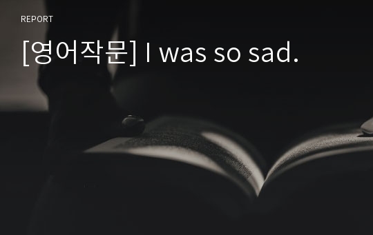[영어작문] I was so sad.