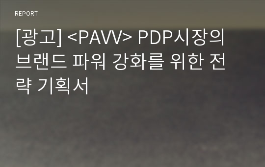 [광고] &lt;PAVV&gt; PDP시장의 브랜드 파워 강화를 위한 전략 기획서