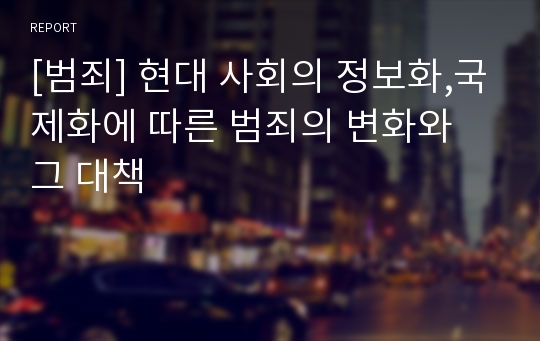 [범죄] 현대 사회의 정보화,국제화에 따른 범죄의 변화와 그 대책