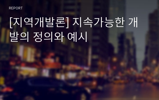 [지역개발론] 지속가능한 개발의 정의와 예시