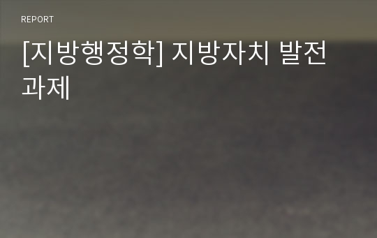 [지방행정학] 지방자치 발전과제