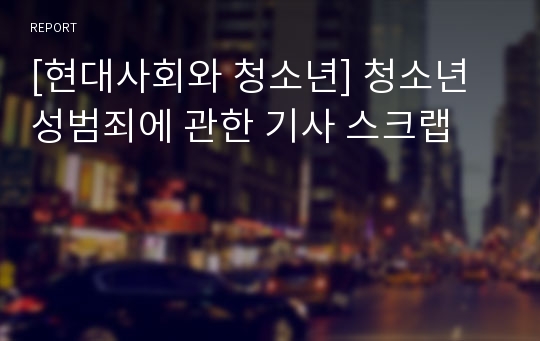 [현대사회와 청소년] 청소년 성범죄에 관한 기사 스크랩