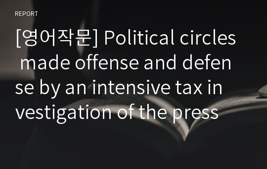 [영어작문] Political circles made offense and defense by an intensive tax investigation of the press