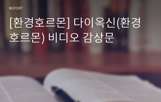 [환경호르몬] 다이옥신(환경호르몬) 비디오 감상문