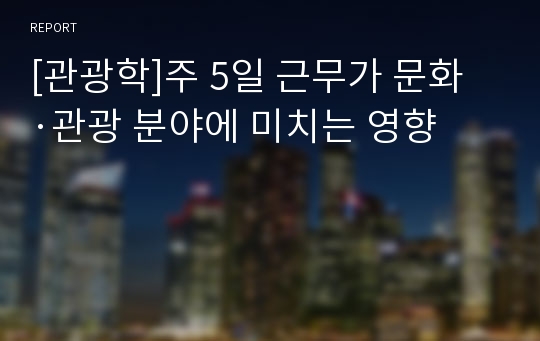 [관광학]주 5일 근무가 문화·관광 분야에 미치는 영향