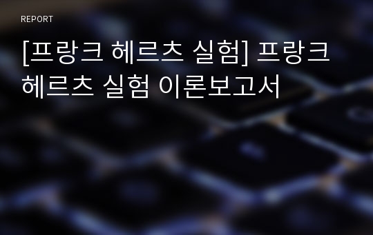 [프랑크 헤르츠 실험] 프랑크 헤르츠 실험 이론보고서