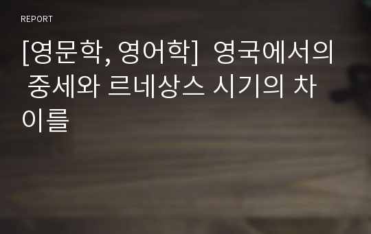 [영문학, 영어학]  영국에서의 중세와 르네상스 시기의 차이를