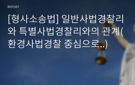 [형사소송법] 일반사법경찰리와 특별사법경찰리와의 관계(환경사법경찰 중심으로..)