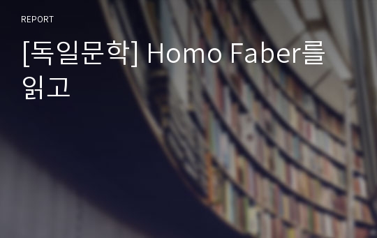 [독일문학] Homo Faber를 읽고