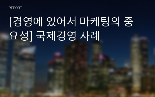 [경영에 있어서 마케팅의 중요성] 국제경영 사례