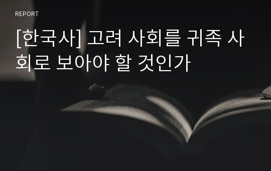 [한국사] 고려 사회를 귀족 사회로 보아야 할 것인가