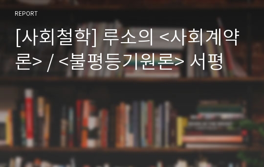 [사회철학] 루소의 &lt;사회계약론&gt; / &lt;불평등기원론&gt; 서평