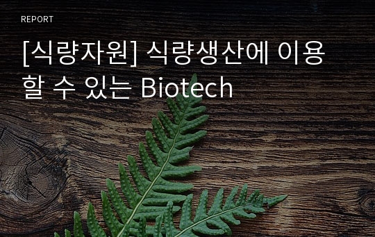 [식량자원] 식량생산에 이용할 수 있는 Biotech