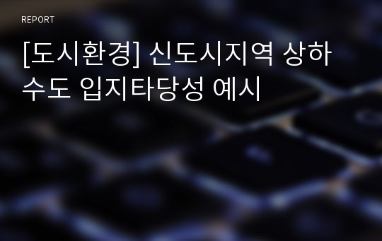 [도시환경] 신도시지역 상하수도 입지타당성 예시