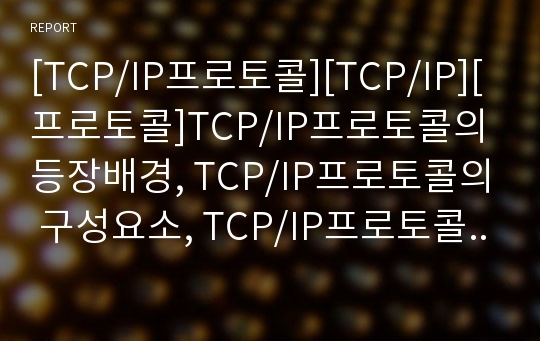 [TCP/IP프로토콜][TCP/IP][프로토콜]TCP/IP프로토콜의 등장배경, TCP/IP프로토콜의 구성요소, TCP/IP프로토콜의 계층, TCP/IP프로토콜의 전송방법, TCP/IP프로토콜의 기본적 서비스, TCP/IP프로토콜의 인터넷서비스